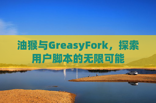 油猴与GreasyFork，探索用户脚本的无限可能